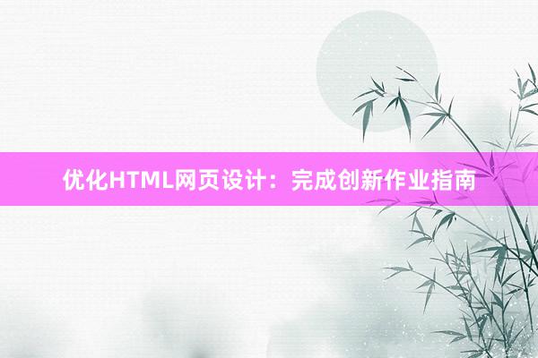 优化HTML网页设计：完成创新作业指南